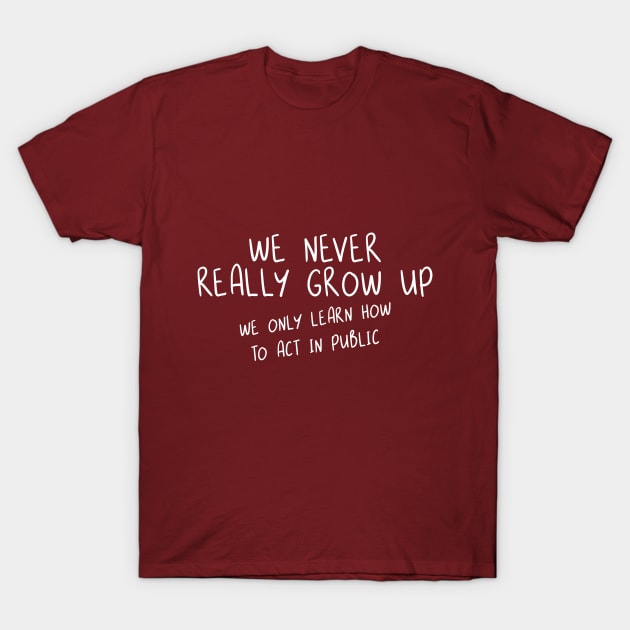 We Never Really Grow Up. We Only Learn How To Act In Public. T-Shirt by PeppermintClover